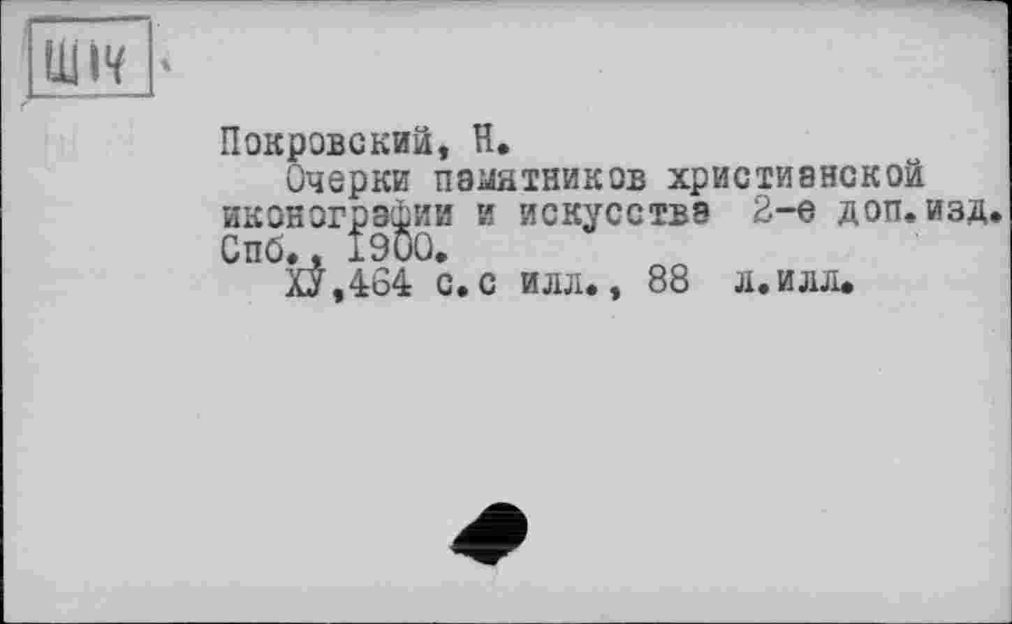 ﻿Покровский, H.
Очерки памятников христианской иконографии и искусства 2-е доп.изд. Спб., 1900.
ХУ,404 с.с илл., 88 л.илл.